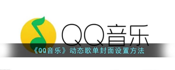 qq音乐动态歌单封面怎么设置 关于QQ音乐动态歌单封面设置方法